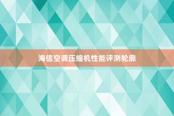 海信空调压缩机性能评测轮廓