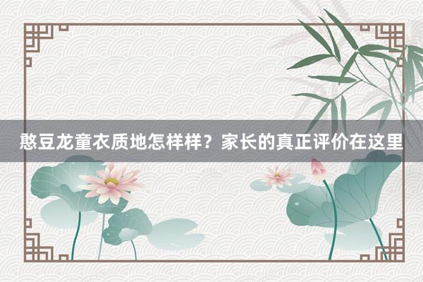 憨豆龙童衣质地怎样样？家长的真正评价在这里