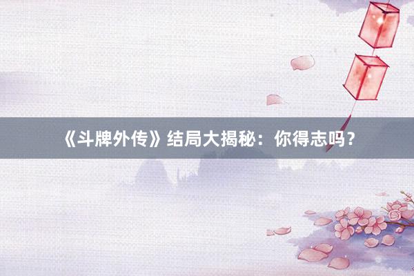 《斗牌外传》结局大揭秘：你得志吗？