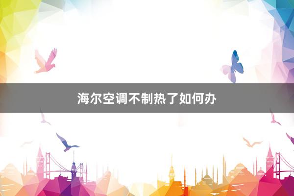 海尔空调不制热了如何办
