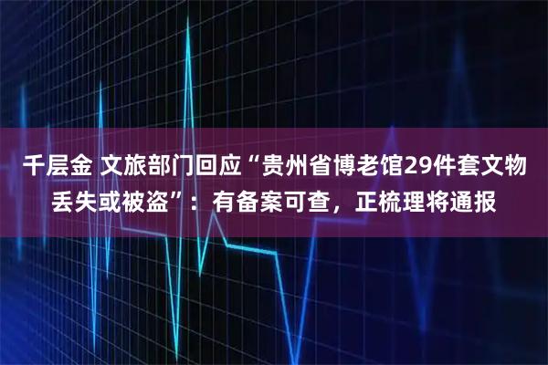 千层金 文旅部门回应“贵州省博老馆29件套文物丢失或被盗”：有备案可查，正梳理将通报