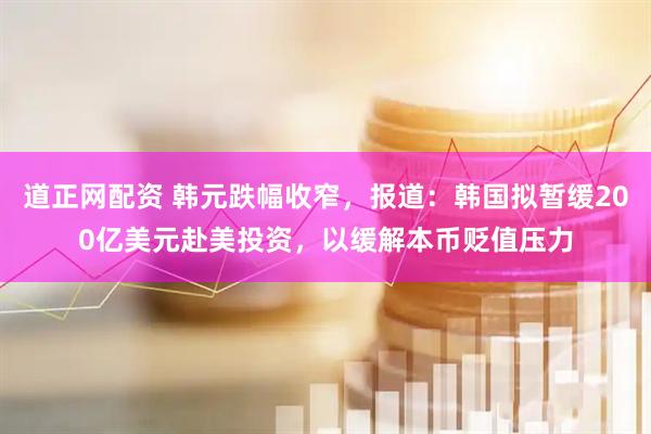 道正网配资 韩元跌幅收窄，报道：韩国拟暂缓200亿美元赴美投资，以缓解本币贬值压力