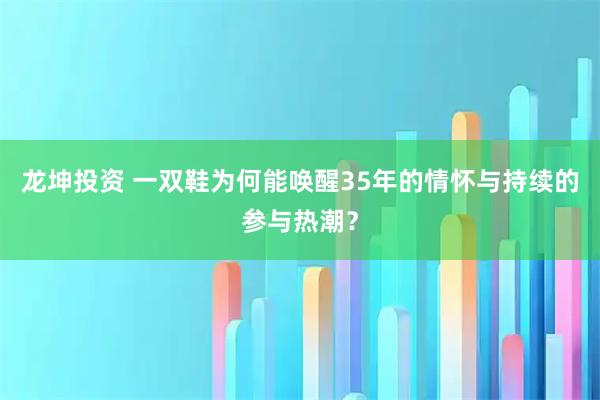 龙坤投资 一双鞋为何能唤醒35年的情怀与持续的参与热潮？